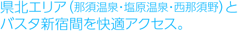 県北エリア(那須温泉・塩原温泉・西那須野)とバスタ新宿間を快適アクセス。